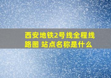 西安地铁2号线全程线路图 站点名称是什么